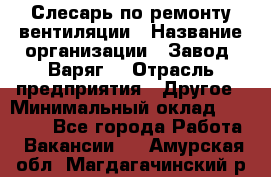 Слесарь по ремонту вентиляции › Название организации ­ Завод "Варяг" › Отрасль предприятия ­ Другое › Минимальный оклад ­ 25 000 - Все города Работа » Вакансии   . Амурская обл.,Магдагачинский р-н